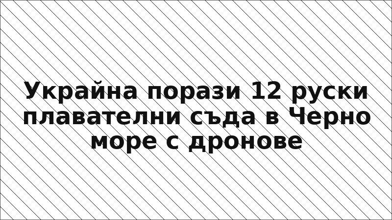 Украйна порази 12 руски плавателни съда в Черно море с дронове
