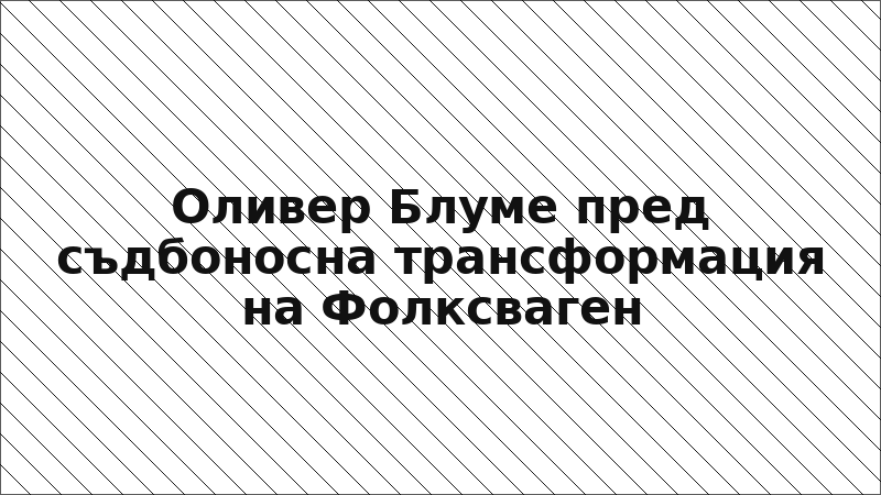 Оливер Блуме пред съдбоносна трансформация на Фолксваген