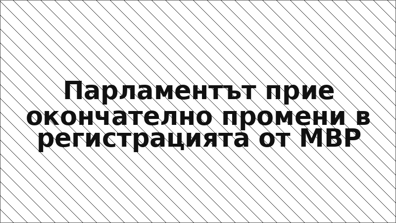 Парламентът прие окончателно промени в регистрацията от МВР