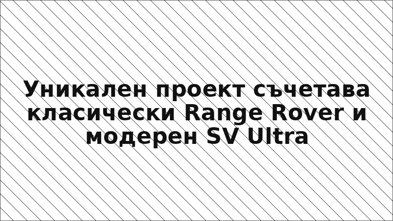 Уникален проект съчетава класически Range Rover и модерен SV Ultra