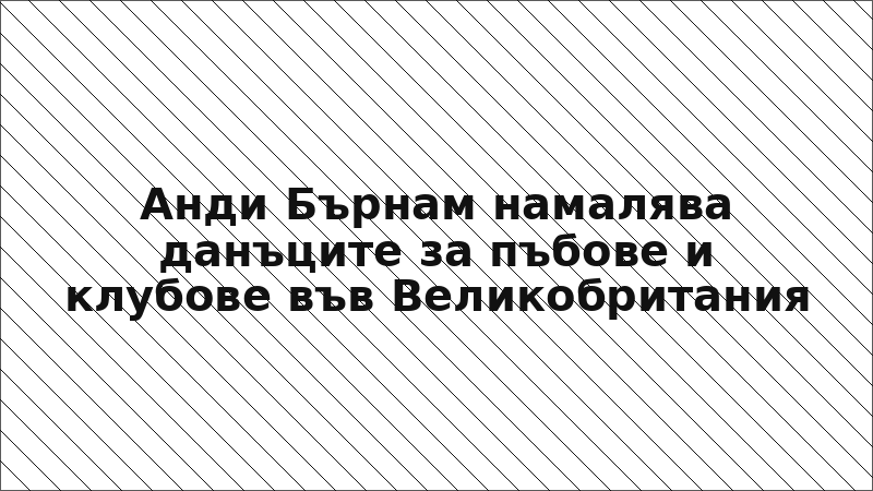 Анди Бърнам намалява данъците за пъбове и клубове във Великобритания