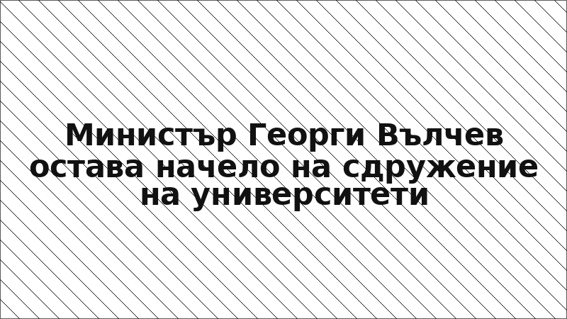 Министър Георги Вълчев остава начело на сдружение на университети