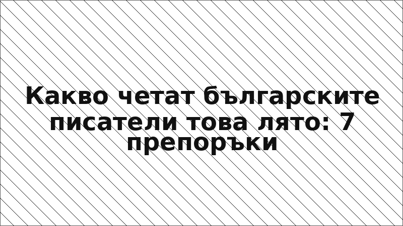 Какво четат българските писатели това лято: 7 препоръки