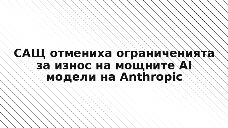 САЩ отмениха ограниченията за износ на мощните AI модели на Anthropic