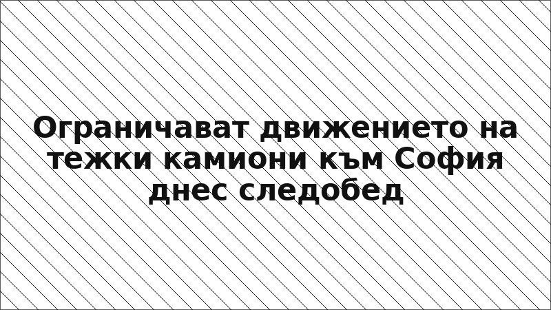 Ограничават движението на тежки камиони към София днес следобед