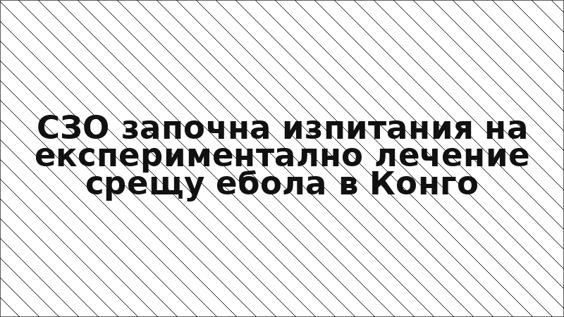 СЗО започна изпитания на експериментално лечение срещу ебола в Конго