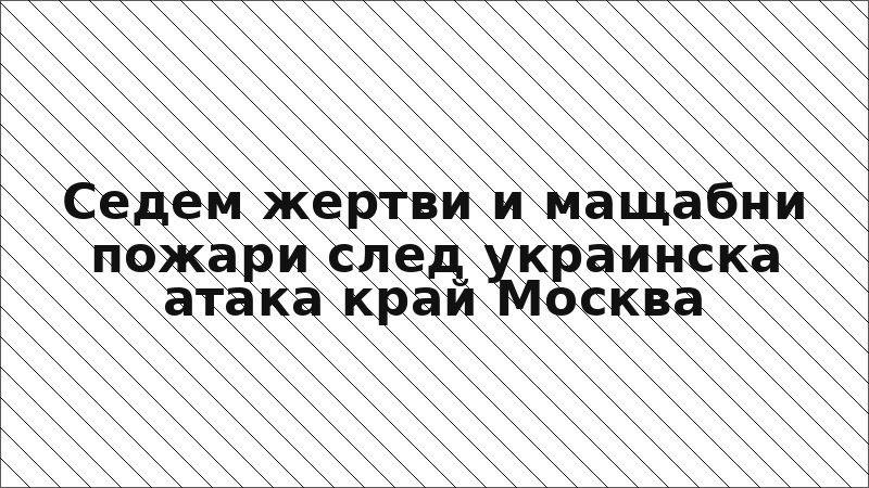 Седем жертви и мащабни пожари след украинска атака край Москва