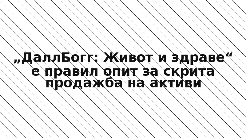 „ДаллБогг: Живот и здраве“ е правил опит за скрита продажба на активи