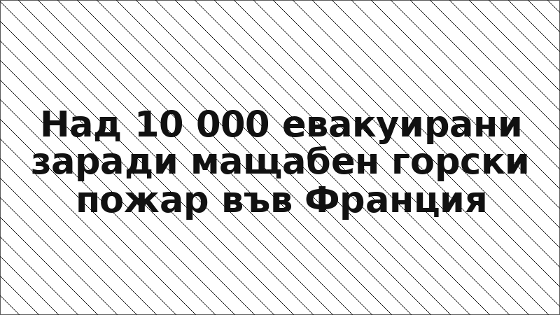 Над 10 000 евакуирани заради мащабен горски пожар във Франция
