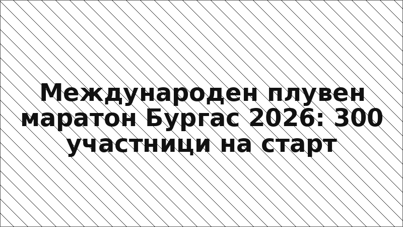 Международен плувен маратон Бургас 2026: 300 участници на старт