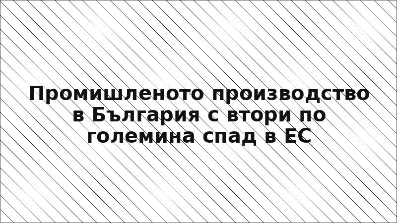 Промишленото производство в България с втори по големина спад в ЕС