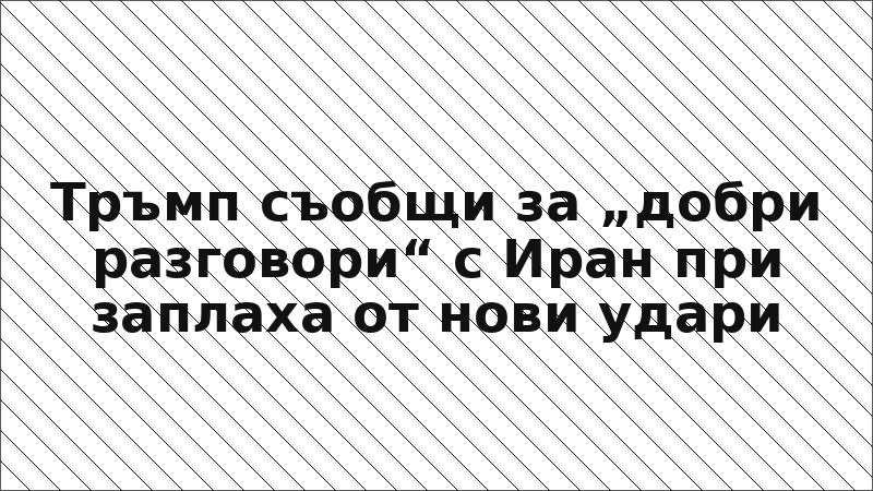 Тръмп съобщи за „добри разговори“ с Иран при заплаха от нови удари