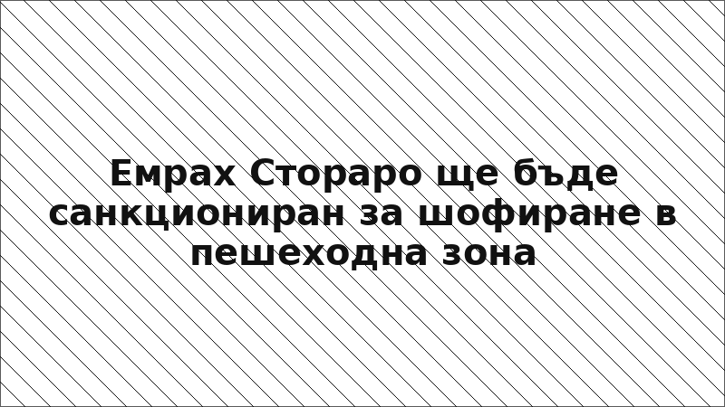 Емрах Стораро ще бъде санкциониран за шофиране в пешеходна зона