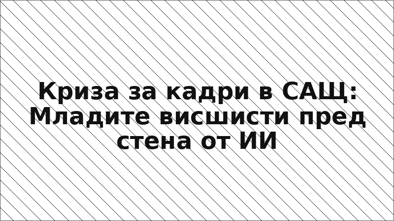 Криза за кадри в САЩ: Младите висшисти пред стена от ИИ