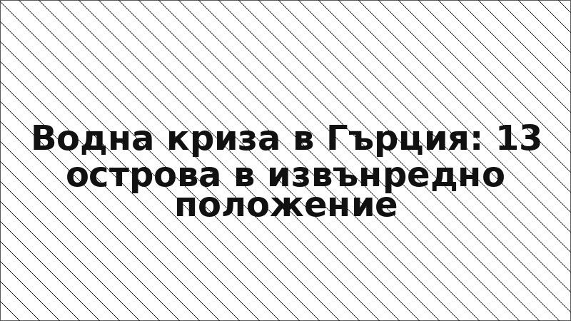 Водна криза в Гърция: 13 острова в извънредно положение