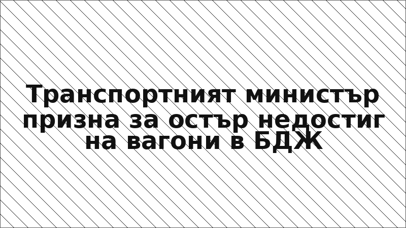 Транспортният министър призна за остър недостиг на вагони в БДЖ