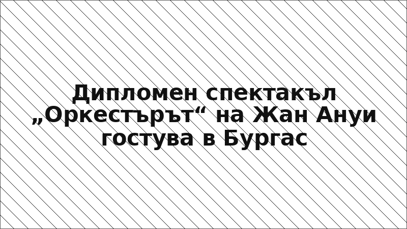 Дипломен спектакъл „Оркестърът“ на Жан Ануи гостува в Бургас