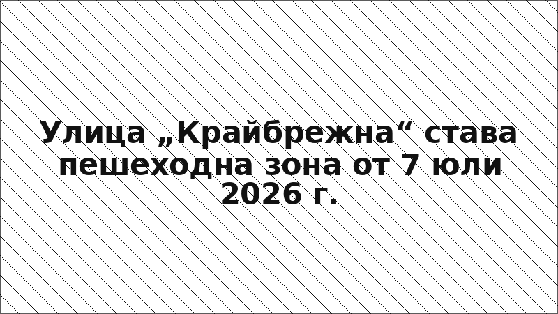 Улица „Крайбрежна“ става пешеходна зона от 7 юли 2026 г.