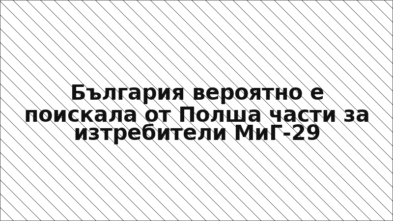 България вероятно е поискала от Полша части за изтребители МиГ-29