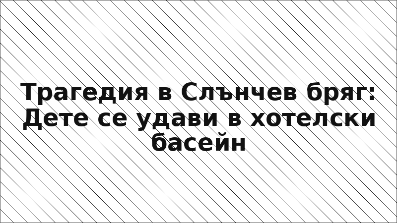 Трагедия в Слънчев бряг: Дете се удави в хотелски басейн