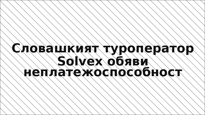 Словашкият туроператор Solvex обяви неплатежоспособност
