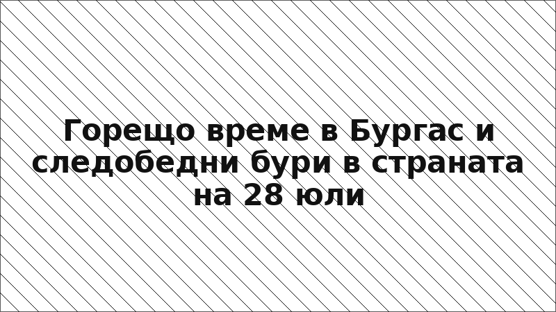 Горещо време в Бургас и следобедни бури в страната на 28 юли