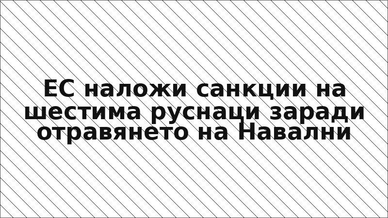 ЕС наложи санкции на шестима руснаци заради отравянето на Навални