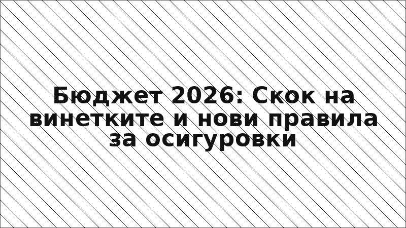 Бюджет 2026: Скок на винетките и нови правила за осигуровки
