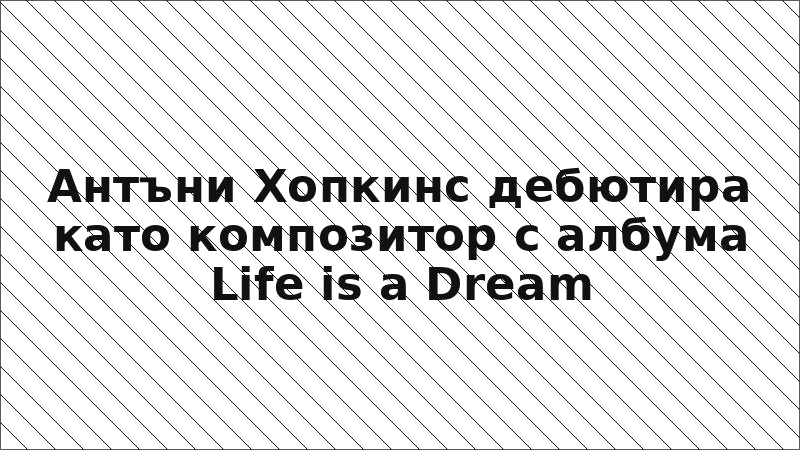Антъни Хопкинс дебютира като композитор с албума Life is a Dream