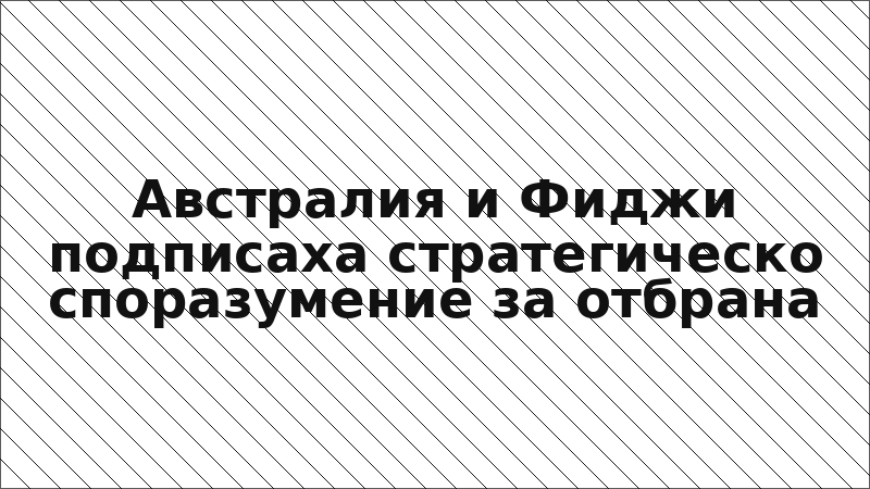 Австралия и Фиджи подписаха стратегическо споразумение за отбрана