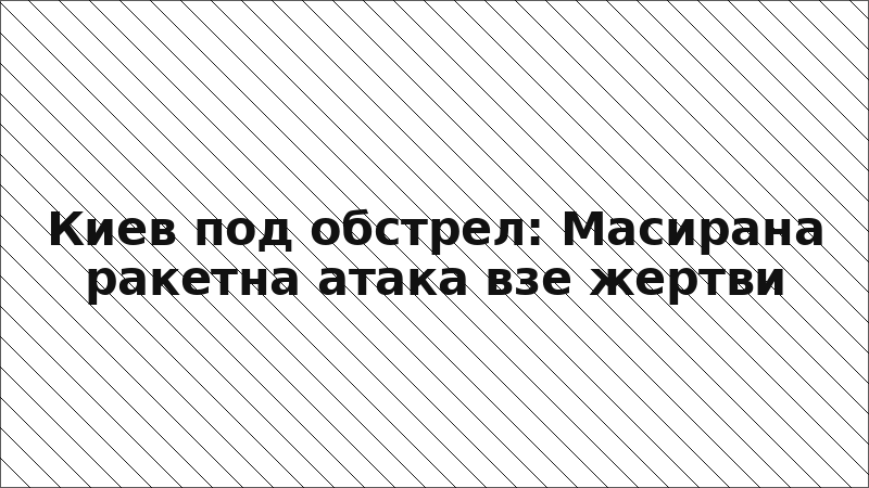 Киев под обстрел: Масирана ракетна атака взе жертви