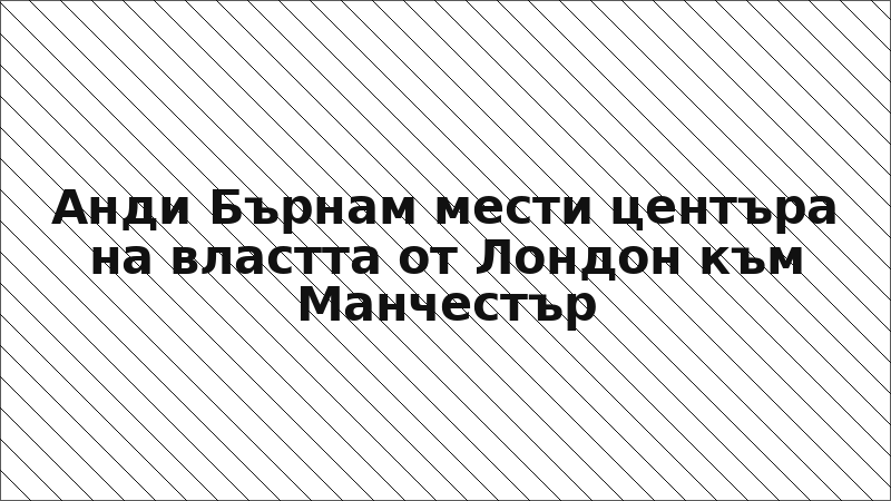 Анди Бърнам мести центъра на властта от Лондон към Манчестър