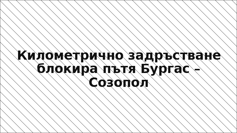 Километрично задръстване блокира пътя Бургас – Созопол