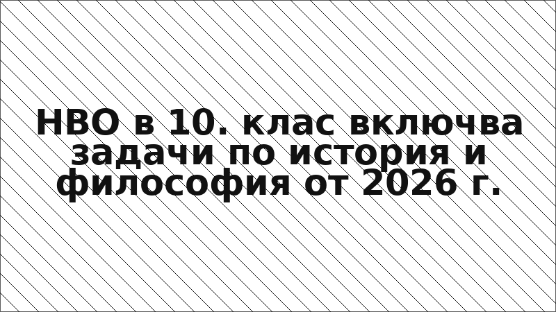 НВО в 10. клас включва задачи по история и философия от 2026 г.