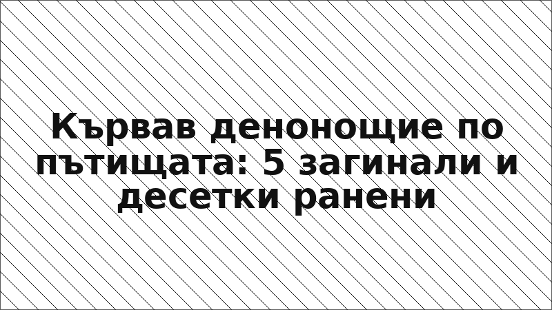 Кървав денонощие по пътищата: 5 загинали и десетки ранени