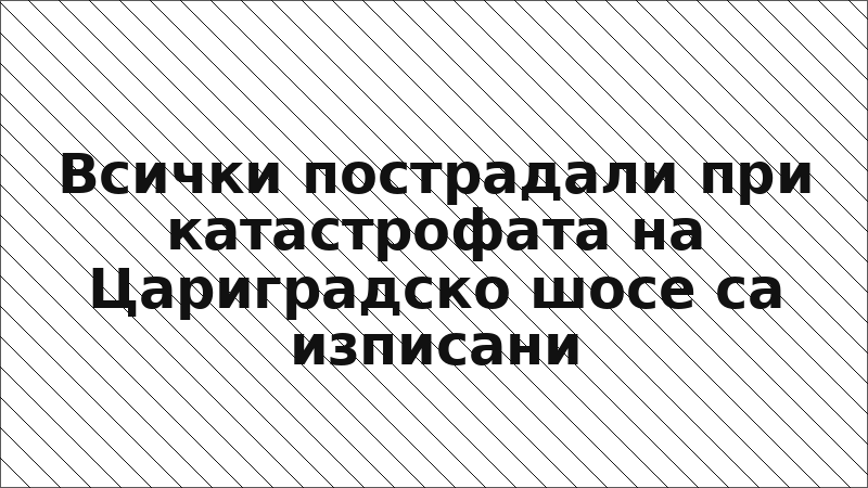 Всички пострадали при катастрофата на Цариградско шосе са изписани
