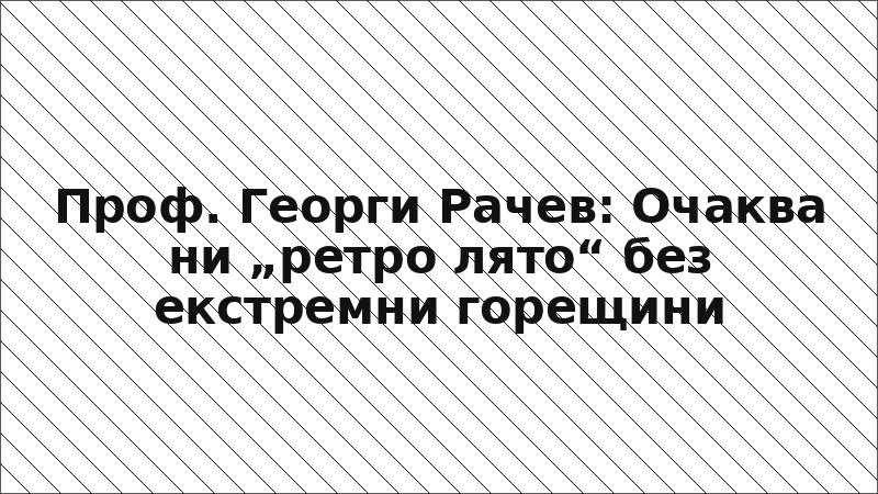 Проф. Георги Рачев: Очаква ни „ретро лято“ без екстремни горещини