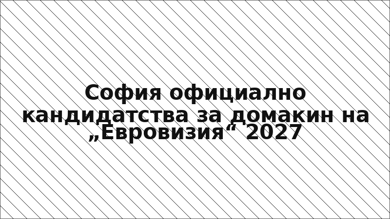 София официално кандидатства за домакин на „Евровизия“ 2027