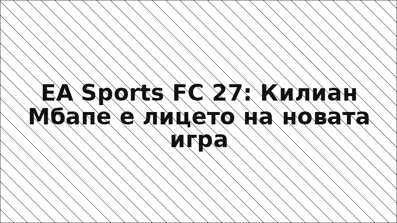 EA Sports FC 27: Килиан Мбапе е лицето на новата игра