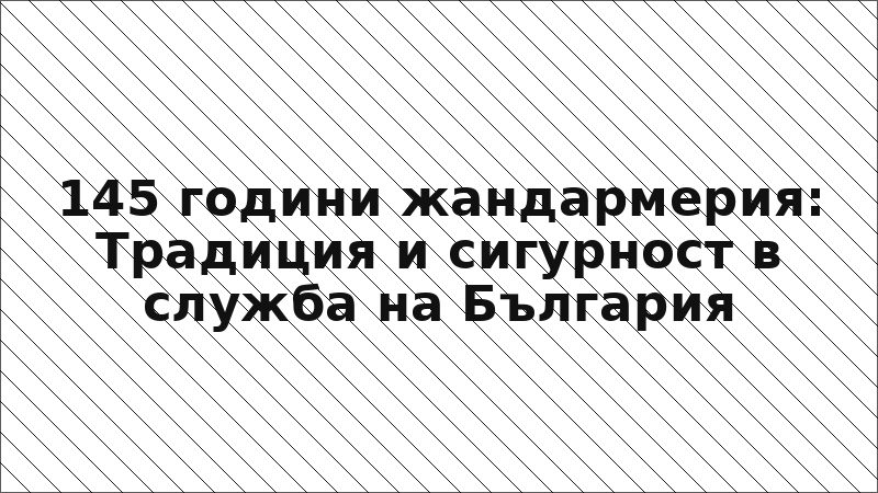 145 години жандармерия: Традиция и сигурност в служба на България