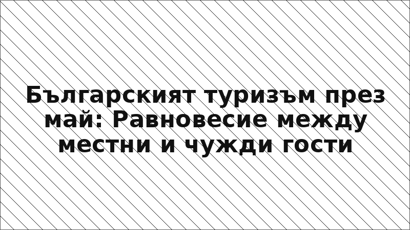 Българският туризъм през май: Равновесие между местни и чужди гости
