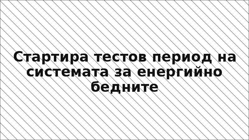 Стартира тестов период на системата за енергийно бедните