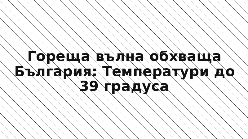 Гореща вълна обхваща България: Температури до 39 градуса
