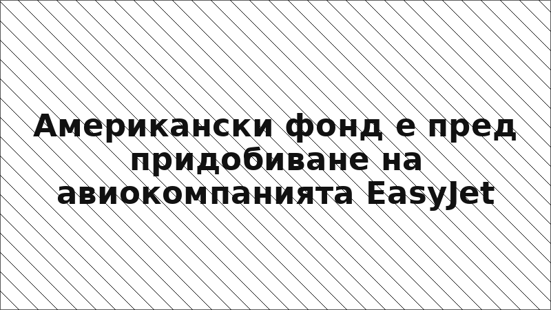 Американски фонд е пред придобиване на авиокомпанията EasyJet