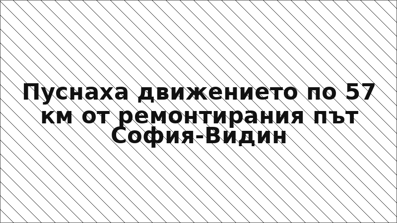 Пуснаха движението по 57 км от ремонтирания път София-Видин