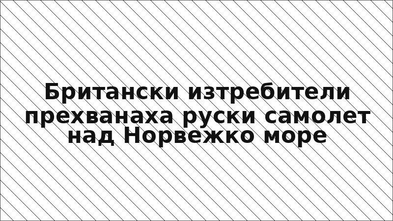 Британски изтребители прехванаха руски самолет над Норвежко море
