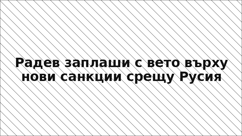 Радев заплаши с вето върху нови санкции срещу Русия