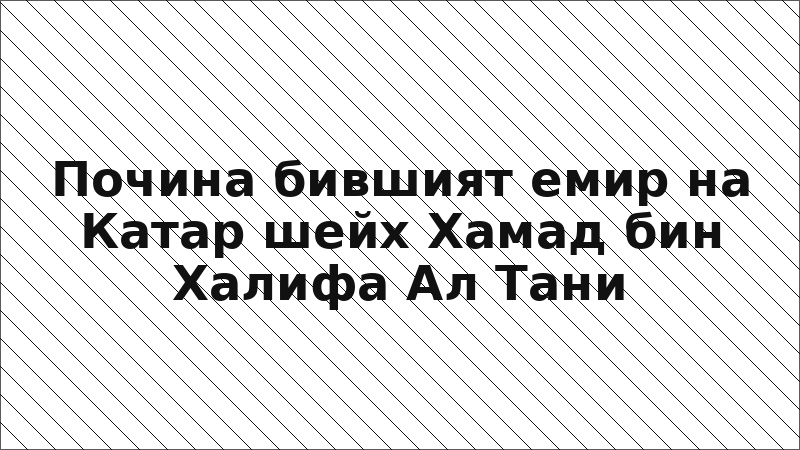 Почина бившият емир на Катар шейх Хамад бин Халифа Ал Тани