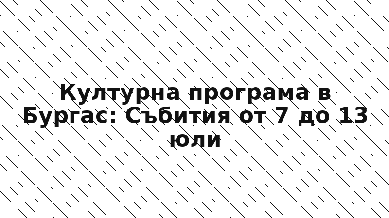 Културна програма в Бургас: Събития от 7 до 13 юли