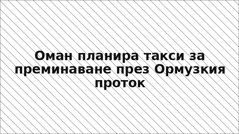 Оман планира такси за преминаване през Ормузкия проток